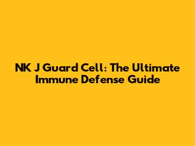 NK J Guard Cell: The Ultimate Immune Defense Guide