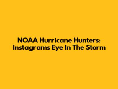 NOAA Hurricane Hunters: Instagram's Eye In The Storm