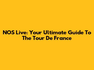 NOS Live: Your Ultimate Guide To The Tour De France