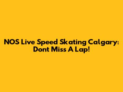 NOS Live Speed Skating Calgary: Don't Miss A Lap!