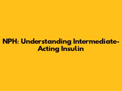 NPH: Understanding Intermediate-Acting Insulin