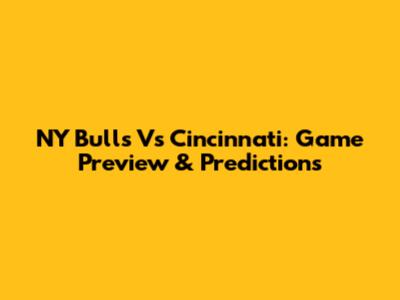 NY Bulls Vs Cincinnati: Game Preview & Predictions