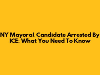 NY Mayoral Candidate Arrested By ICE: What You Need To Know