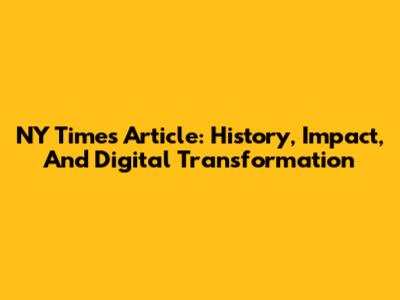 NY Times Article: History, Impact, And Digital Transformation