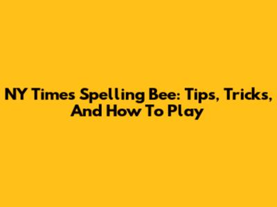NY Times Spelling Bee: Tips, Tricks, And How To Play