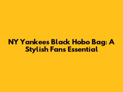 NY Yankees Black Hobo Bag: A Stylish Fan's Essential