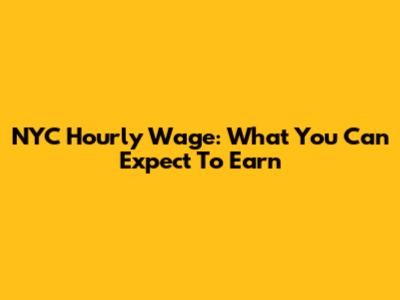 NYC Hourly Wage: What You Can Expect To Earn