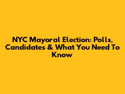 NYC Mayoral Election: Polls, Candidates & What You Need To Know