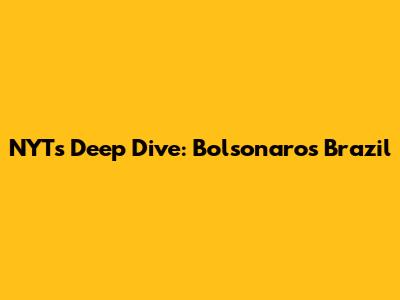 NYT's Deep Dive: Bolsonaro's Brazil