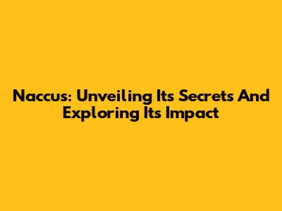 Naccus: Unveiling Its Secrets And Exploring Its Impact