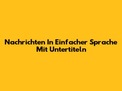 Nachrichten In Einfacher Sprache Mit Untertiteln