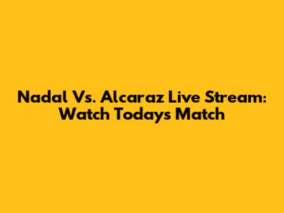 Nadal Vs. Alcaraz Live Stream: Watch Today's Match