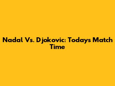 Nadal Vs. Djokovic: Today's Match Time