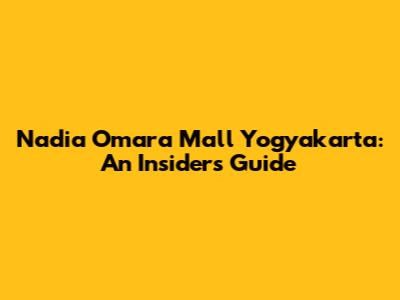 Nadia Omara Mall Yogyakarta: An Insider's Guide