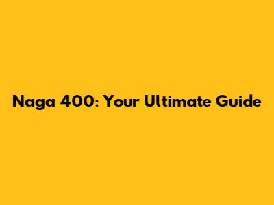 Naga 400: Your Ultimate Guide