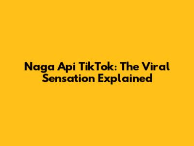 Naga Api TikTok: The Viral Sensation Explained