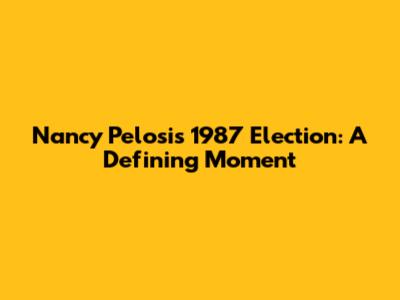 Nancy Pelosi's 1987 Election: A Defining Moment