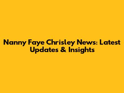 Nanny Faye Chrisley News: Latest Updates & Insights
