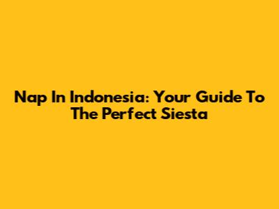 Nap In Indonesia: Your Guide To The Perfect Siesta
