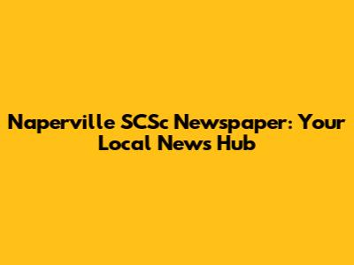 Naperville SCSc Newspaper: Your Local News Hub
