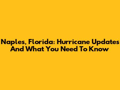 Naples, Florida: Hurricane Updates And What You Need To Know