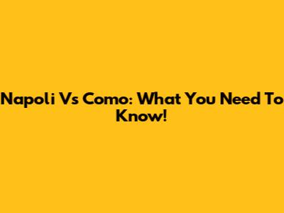 Napoli Vs Como: What You Need To Know!