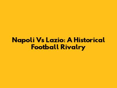 Napoli Vs Lazio: A Historical Football Rivalry