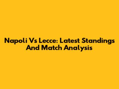 Napoli Vs Lecce: Latest Standings And Match Analysis