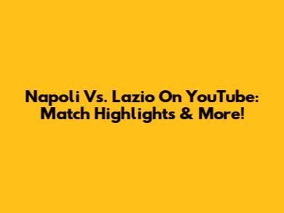 Napoli Vs. Lazio On YouTube: Match Highlights & More!