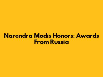 Narendra Modi's Honors: Awards From Russia