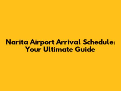 Narita Airport Arrival Schedule: Your Ultimate Guide