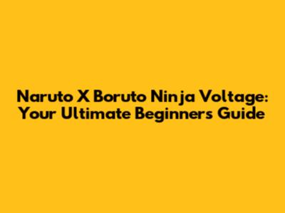 Naruto X Boruto Ninja Voltage: Your Ultimate Beginner's Guide