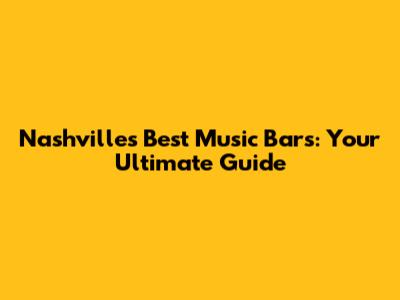 Nashville's Best Music Bars: Your Ultimate Guide
