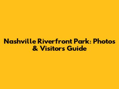Nashville Riverfront Park: Photos & Visitor's Guide