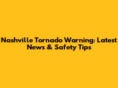 Nashville Tornado Warning: Latest News & Safety Tips