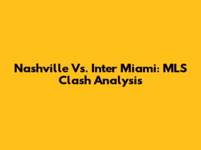 Nashville Vs. Inter Miami: MLS Clash Analysis