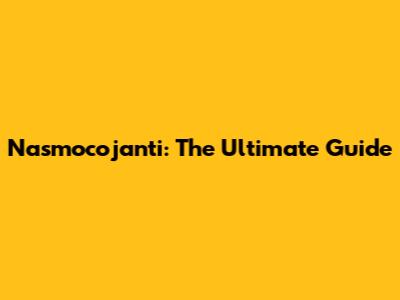 Nasmocojanti: The Ultimate Guide