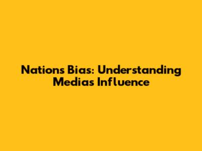 Nation's Bias: Understanding Media's Influence
