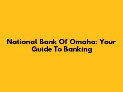 National Bank Of Omaha: Your Guide To Banking