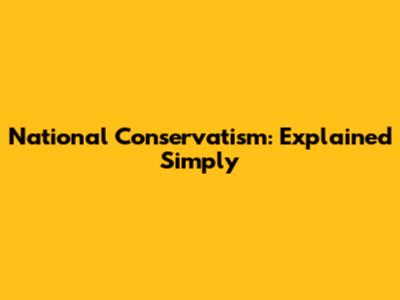 National Conservatism: Explained Simply