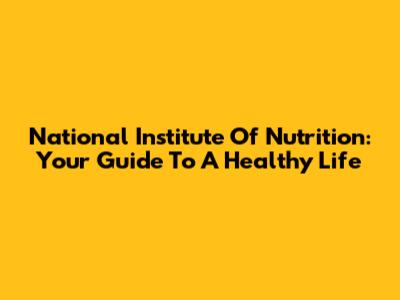National Institute Of Nutrition: Your Guide To A Healthy Life