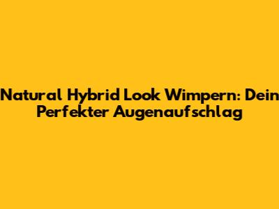 Natural Hybrid Look Wimpern: Dein Perfekter Augenaufschlag