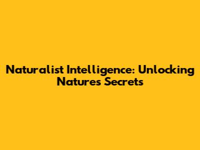 Naturalist Intelligence: Unlocking Nature's Secrets