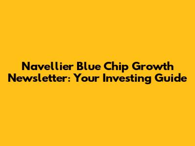 Navellier Blue Chip Growth Newsletter: Your Investing Guide