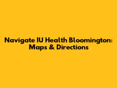Navigate IU Health Bloomington: Maps & Directions