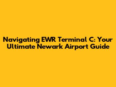 Navigating EWR Terminal C: Your Ultimate Newark Airport Guide