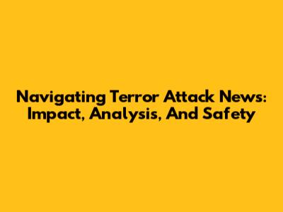 Navigating Terror Attack News: Impact, Analysis, And Safety