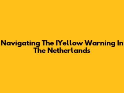 Navigating The IYellow Warning In The Netherlands