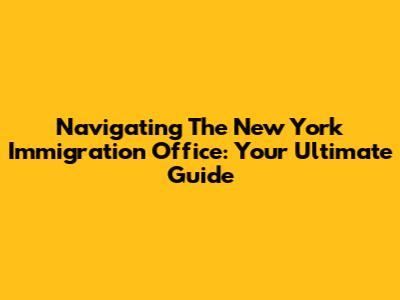 Navigating The New York Immigration Office: Your Ultimate Guide
