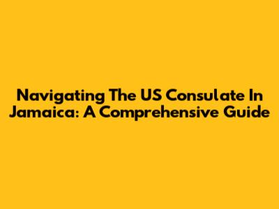 Navigating The US Consulate In Jamaica: A Comprehensive Guide